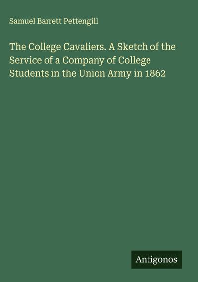 The College Cavaliers. A Sketch of the Service of a Company of College Students in the Union Army in 1862