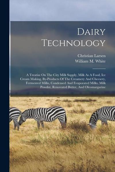 Dairy Technology: A Treatise On The City Milk Supply, Milk As A Food, Ice Cream Making, By-products Of The Creamery And Cheesery, Fermen