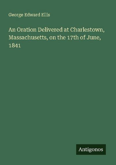 An Oration Delivered at Charlestown, Massachusetts, on the 17th of June, 1841