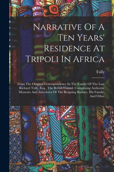 Narrative Of A Ten Years’ Residence At Tripoli In Africa: From The Original Correspondence In The Family Of The Late Richard Tully, Esq., The British