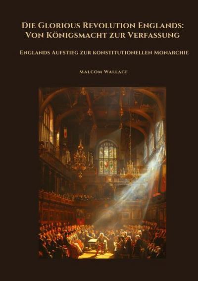 Die Glorious Revolution Englands: Von Königsmacht zur Verfassung