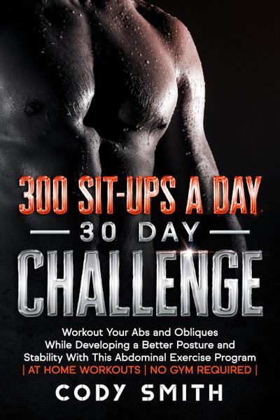 300 Sit-ups a Day 30 Day Challenge: Workout Your Abs and Obliques While Developing a Better Posture and Stability With This Abdominal Exercise Program | at Home Workouts | No Gym Required |