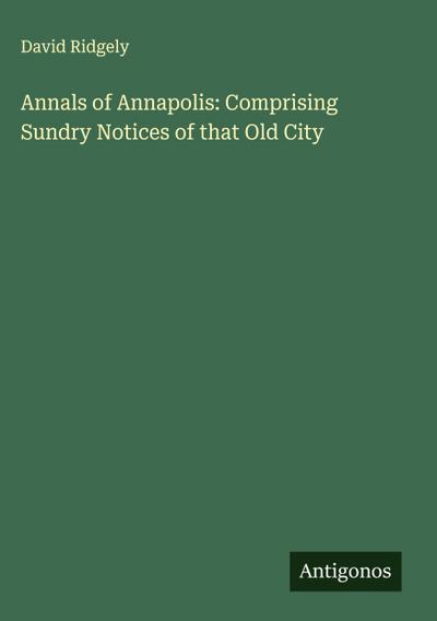 Annals of Annapolis: Comprising Sundry Notices of that Old City
