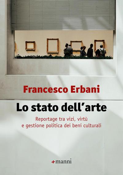 Lo stato dell’arte. Reportage tra vizi, virtù e gestione politica dei beni culturali