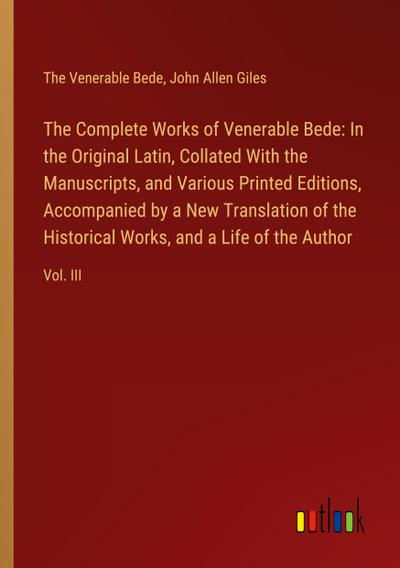 The Complete Works of Venerable Bede: In the Original Latin, Collated With the  Manuscripts, and Various Printed Editions, Accompanied by a New Translation of the  Historical Works, and a Life of the Author