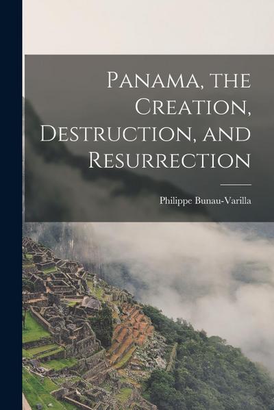 Panama, the Creation, Destruction, and Resurrection