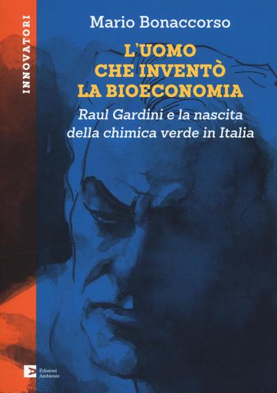 L’ uomo che inventò la bioeconomia. Raul Gardini e la nascita della chimica verde in Italia