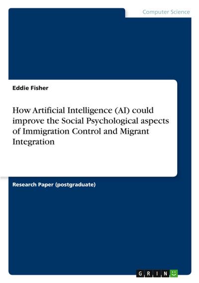 How Artificial Intelligence (AI) could improve the Social Psychological aspects of Immigration Control and Migrant Integration