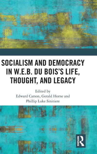 Socialism and Democracy in W.E.B. Du Bois’s Life, Thought, and Legacy