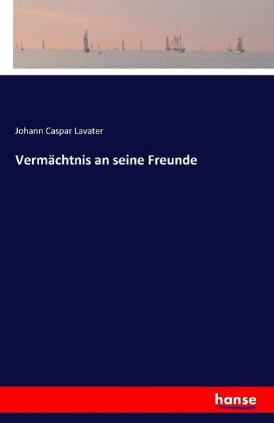 Vermächtnis an seine Freunde - Johann Caspar Lavater