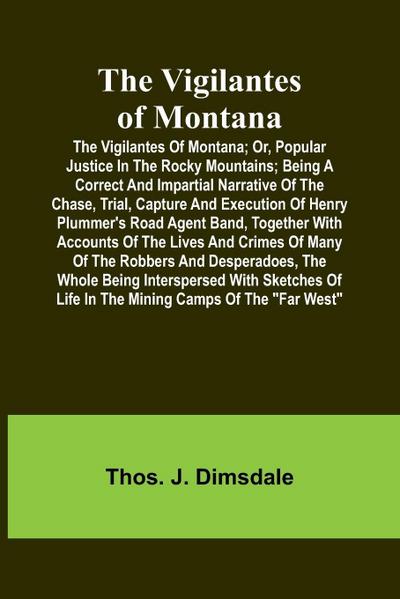 The Vigilantes of Montana; Or, popular justice in the Rocky Mountains; Being a correct and impartial narrative of the chase, trial, capture and execution of Henry Plummer’s road agent band, together with accounts of the lives and crimes of many of the rob