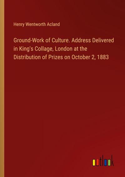 Ground-Work of Culture. Address Delivered in King’s Collage, London at the Distribution of Prizes on October 2, 1883