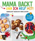 Mama backt, und ich helf’ mit! Kinderleicht backen mit wenig Zutaten