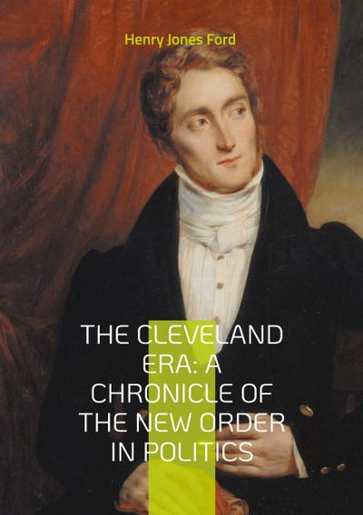 The Cleveland Era: A Chronicle of the New Order in Politics
