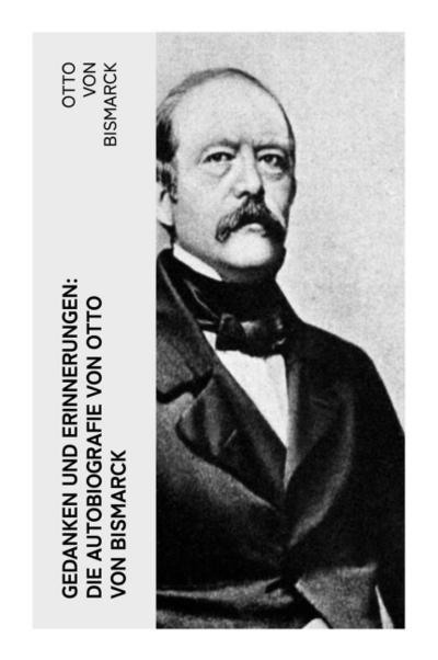 Gedanken und Erinnerungen: Die Autobiografie von Otto von Bismarck