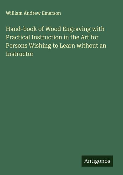 Hand-book of Wood Engraving with Practical Instruction in the Art for Persons Wishing to Learn without an Instructor