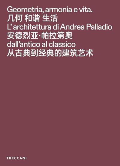 Geometria, armonia e vita. L’architettura di Andrea Palladio dall’antico al classico. Catalogo della mostra (Pechino, 3 febbraio-15maggio 2026). Ediz. italiana, inglese e cinese