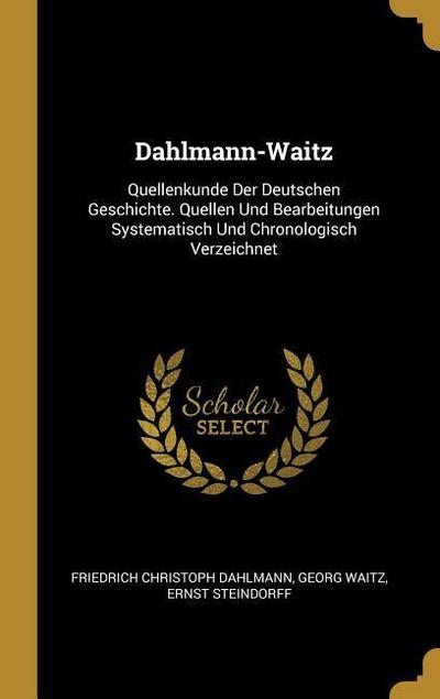 Dahlmann-Waitz: Quellenkunde Der Deutschen Geschichte. Quellen Und Bearbeitungen Systematisch Und Chronologisch Verzeichnet