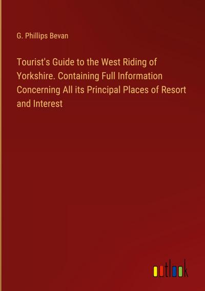 Tourist’s Guide to the West Riding of Yorkshire. Containing Full Information Concerning All its Principal Places of Resort and Interest