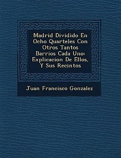 Madrid Dividido En Ocho Quarteles Con Otros Tantos Barrios Cada Uno: Explicacion De Ellos, Y Sus Recintos