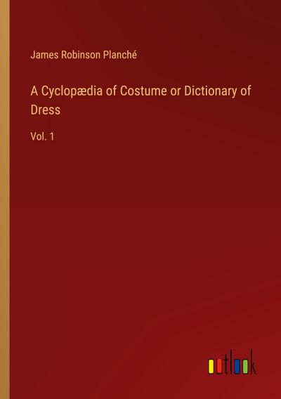 A Cyclopædia of Costume or Dictionary of Dress