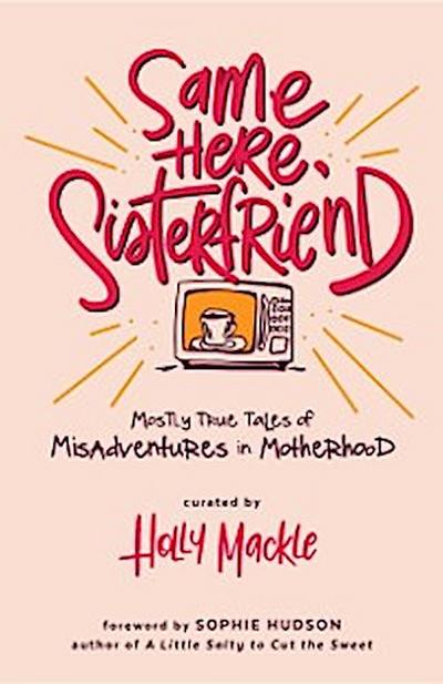 Same Here, Sisterfriend : Mostly True Tales of Misadventures in Motherhood