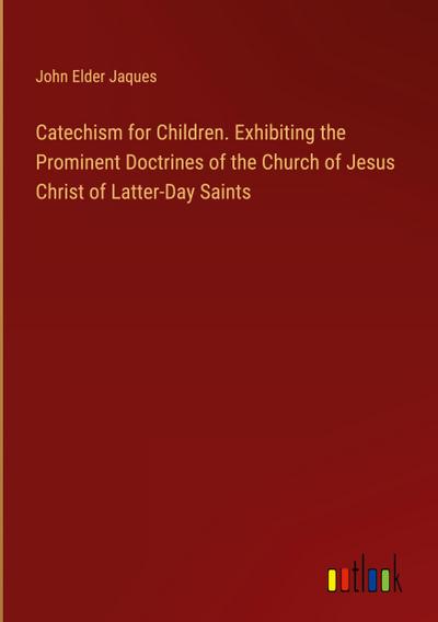 Catechism for Children. Exhibiting the Prominent Doctrines of the Church of Jesus Christ of Latter-Day Saints