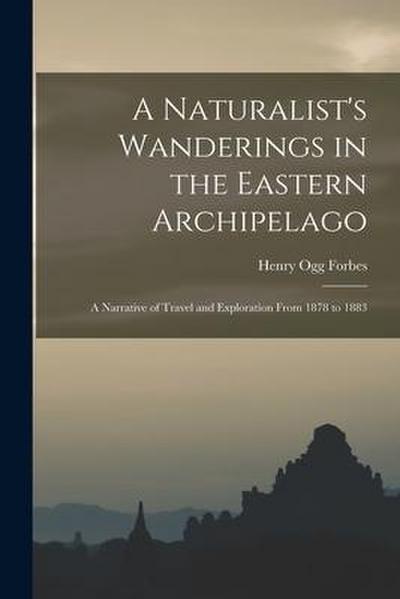 A Naturalist’s Wanderings in the Eastern Archipelago: A Narrative of Travel and Exploration From 1878 to 1883