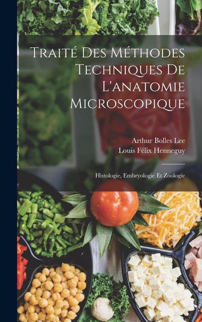 Traité Des Méthodes Techniques De L’anatomie Microscopique: Histologie, Embryologie Et Zoologie