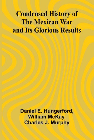 Condensed History of the Mexican War and Its Glorious Results