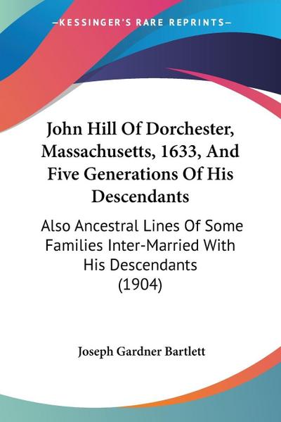 John Hill Of Dorchester, Massachusetts, 1633, And Five Generations Of His Descendants