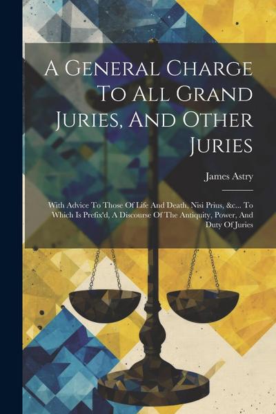 A General Charge To All Grand Juries, And Other Juries