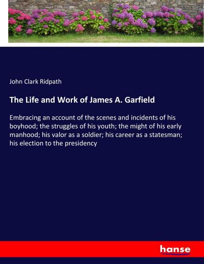 The Life and Work of James A. Garfield