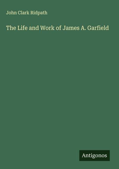 The Life and Work of James A. Garfield