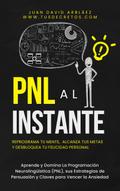 PNL Al Instante - Programación Neurolingüística  Para Reprograma Tu Mente, Alcanzar Tus Metas  Y Desbloquear Tu Felicidad Personal (Tus Decretos, #1)
