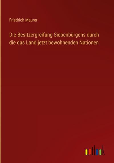 Die Besitzergreifung Siebenbürgens durch die das Land jetzt bewohnenden Nationen