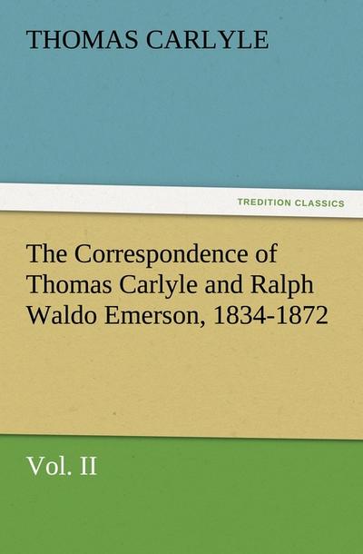 The Correspondence of Thomas Carlyle and Ralph Waldo Emerson, 1834-1872, Vol II.