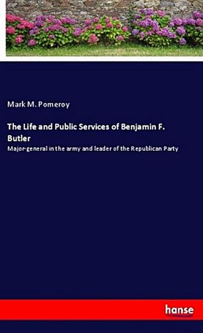 The Life and Public Services of Benjamin F. Butler