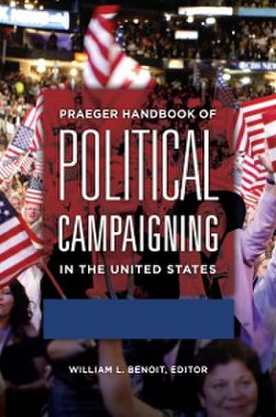 Praeger Handbook of Political Campaigning in the United States [2 volumes]