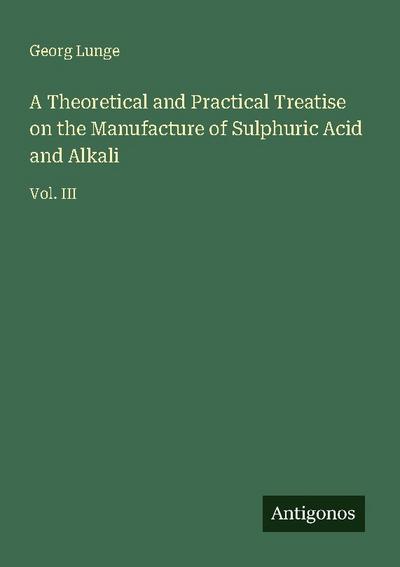 A Theoretical and Practical Treatise on the Manufacture of Sulphuric Acid and Alkali