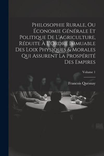 Philosophie Rurale, Ou Économie Générale Et Politique De L’Agriculture, Réduite À L’Ordre Immuable Des Loix Physiques & Morales Qui Assurent La Prospé