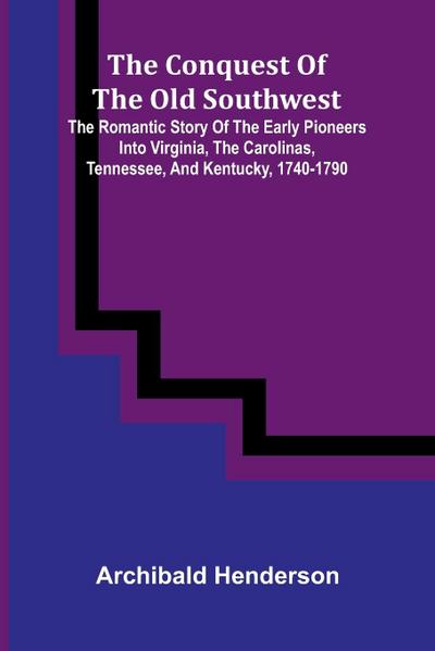 The Conquest of the Old Southwest; the romantic story of the early pioneers into Virginia, the Carolinas, Tennessee, and Kentucky, 1740-1790