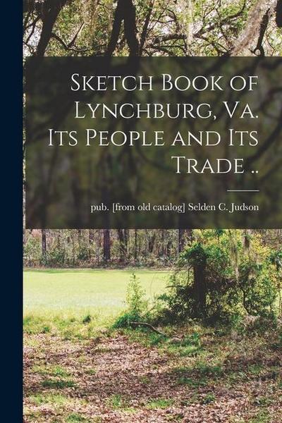 Sketch Book of Lynchburg, Va. Its People and its Trade ..