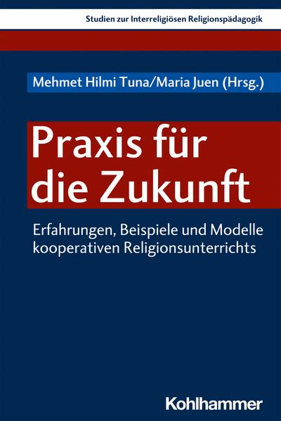 Praxis für die Zukunft: Erfahrungen, Beispiele und Modelle kooperativen Religionsunterrichts (Studien zur Interreligiösen Religionspädagogik, 5, Band 5)