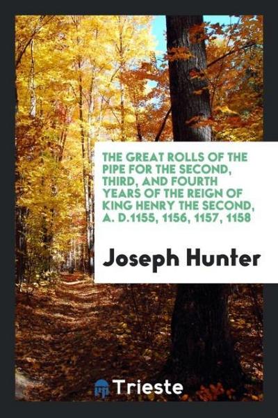 The Great Rolls of the Pipe for the Second, Third, and Fourth Years of the Reign of King Henry the Second, A. D.1155, 1156, 1157, 1158