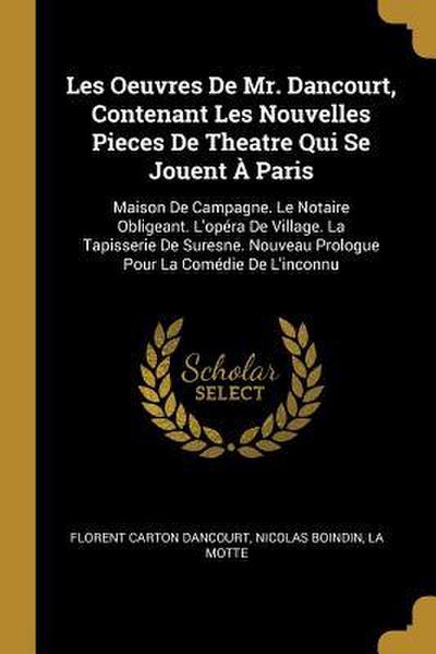 Les Oeuvres De Mr. Dancourt, Contenant Les Nouvelles Pieces De Theatre Qui Se Jouent À Paris: Maison De Campagne. Le Notaire Obligeant. L’opéra De Vil