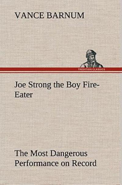 Joe Strong the Boy Fire-Eater The Most Dangerous Performance on Record