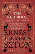 The Red Book or How To Play Indian - Directions for Organizing a Tribe of Boy Indians, Making Their Teepees etc. in True Indian Style