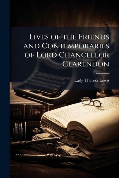 Lives of the Friends and Contemporaries of Lord Chancellor Clarendon
