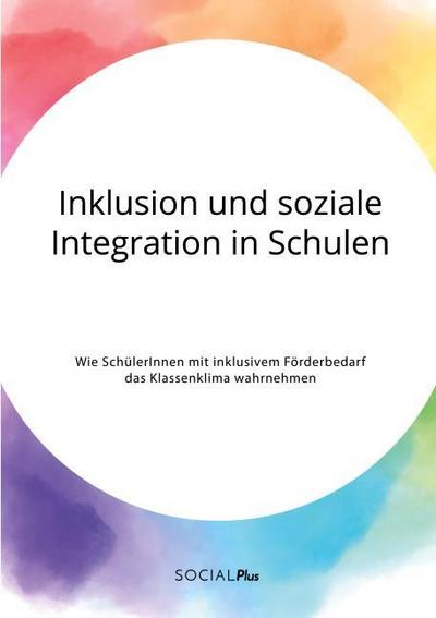 Inklusion und soziale Integration in Schulen. Wie SchülerInnen mit inklusivem Förderbedarf das Klassenklima wahrnehmen